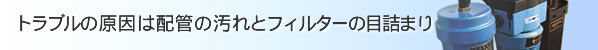 トラブルの原因は配管の汚れとフィルターの目詰まり