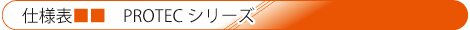 プロテックシリーズ　仕様表